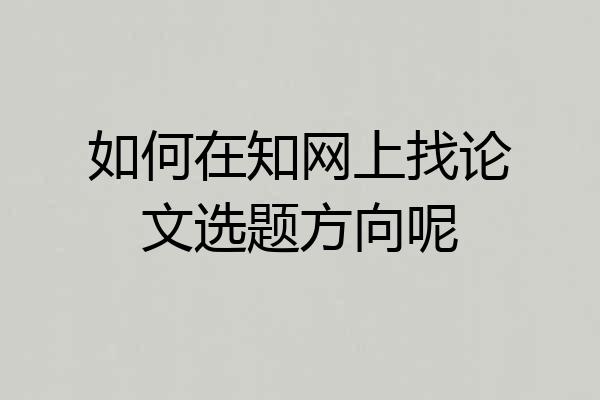 如何在知网上找论文选题方向呢