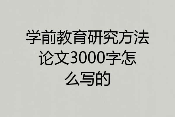 学前教育研究方法论文3000字怎么写的