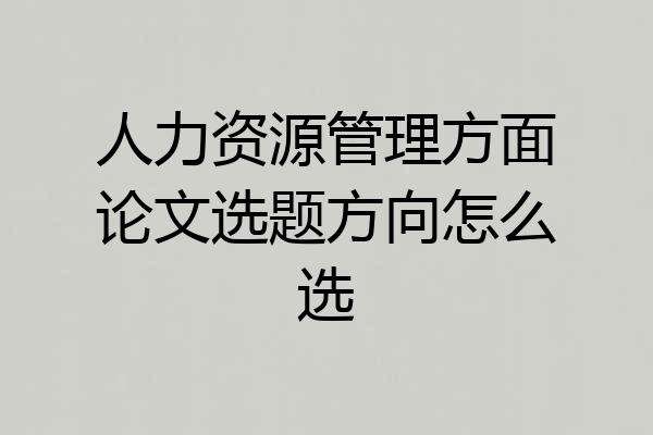 人力资源管理方面论文选题方向怎么选