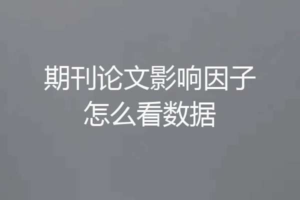 期刊论文影响因子怎么看数据