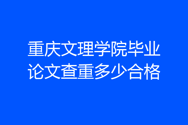 重庆文理学院毕业论文查重多少合格
