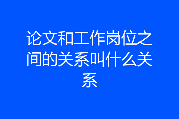 论文和工作岗位之间的关系叫什么关系