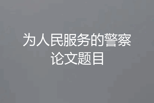为人民服务的警察论文题目