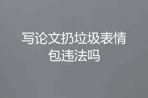写论文扔垃圾表情包违法吗