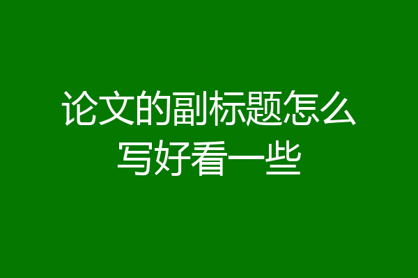 论文的副标题怎么写好看一些