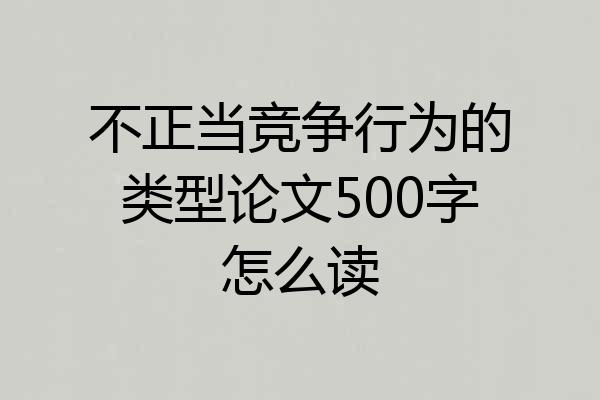 不正当竞争行为的类型论文500字怎么读