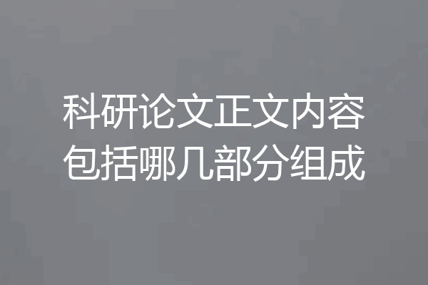 科研论文正文内容包括哪几部分组成