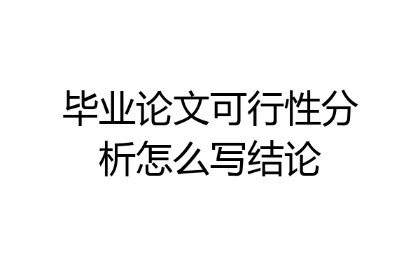 毕业论文可行性分析怎么写结论