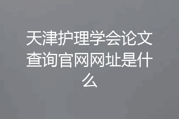 天津护理学会论文查询官网网址是什么