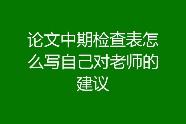 论文中期检查表怎么写自己对老师的建议