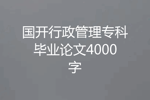 国开行政管理专科毕业论文4000字