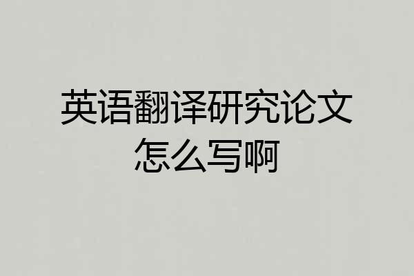 英语翻译研究论文怎么写啊