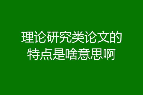 理论研究类论文的特点是啥意思啊