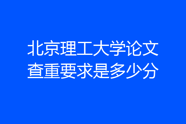 北京理工大学论文查重要求是多少分