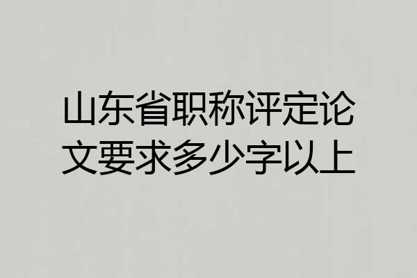 山东省职称评定论文要求多少字以上