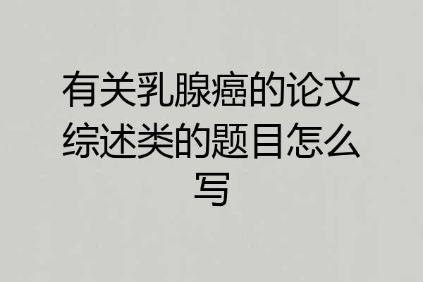 有关乳腺癌的论文综述类的题目怎么写