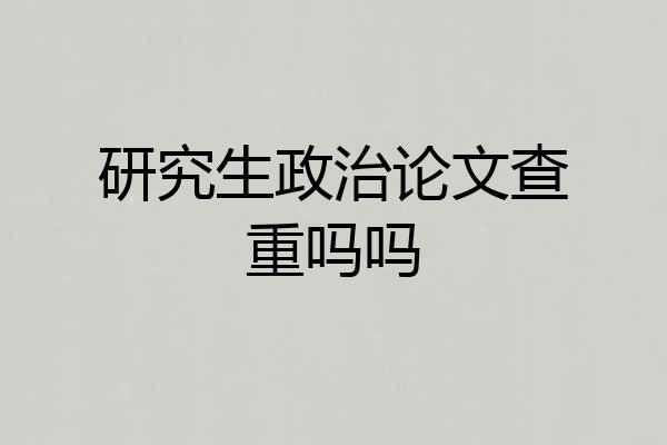 研究生政治论文查重吗吗