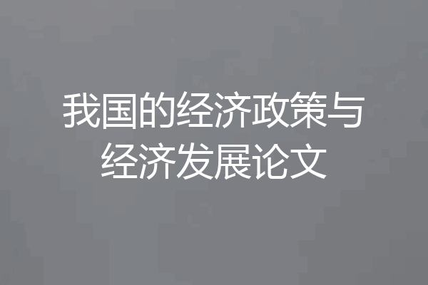 我国的经济政策与经济发展论文