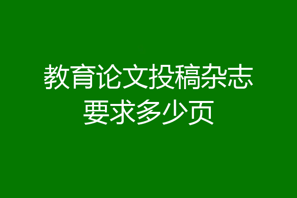 教育论文投稿杂志要求多少页