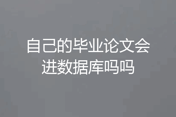 自己的毕业论文会进数据库吗吗