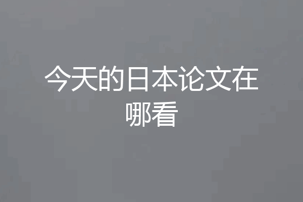 今天的日本论文在哪看