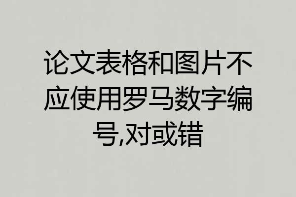 论文表格和图片不应使用罗马数字编号,对或错