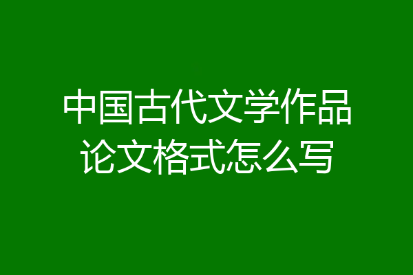 中国古代文学作品论文格式怎么写
