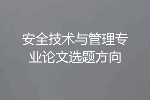 安全技术与管理专业论文选题方向