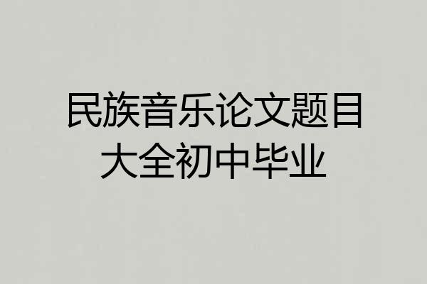 民族音乐论文题目大全初中毕业