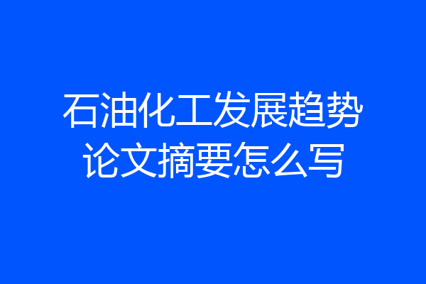 石油化工发展趋势论文摘要怎么写