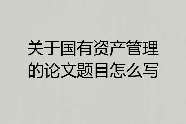 关于国有资产管理的论文题目怎么写