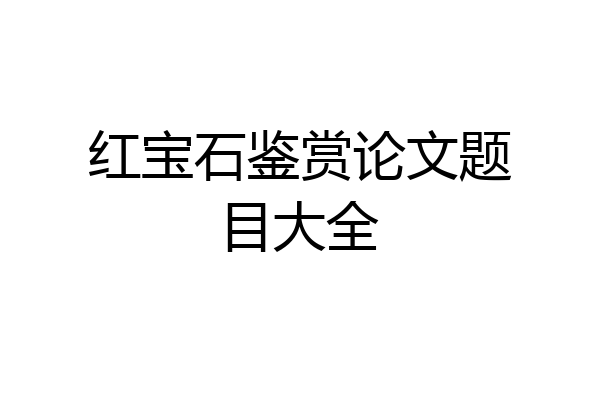 红宝石鉴赏论文题目大全