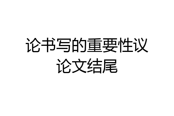 论书写的重要性议论文结尾