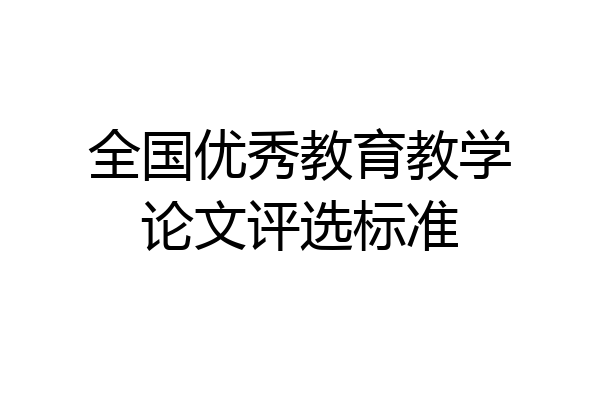 全国优秀教育教学论文评选标准