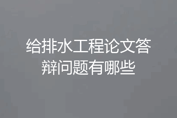 给排水工程论文答辩问题有哪些