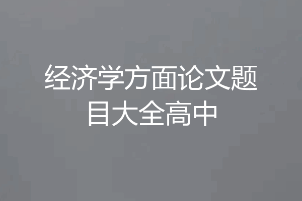 经济学方面论文题目大全高中