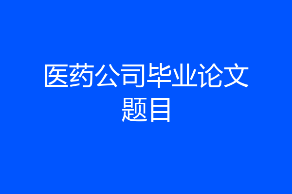 医药公司毕业论文题目