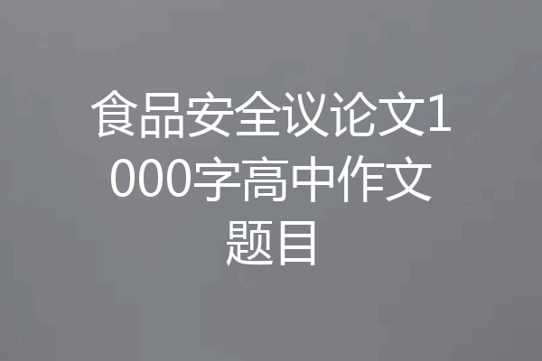 食品安全议论文1000字高中作文题目