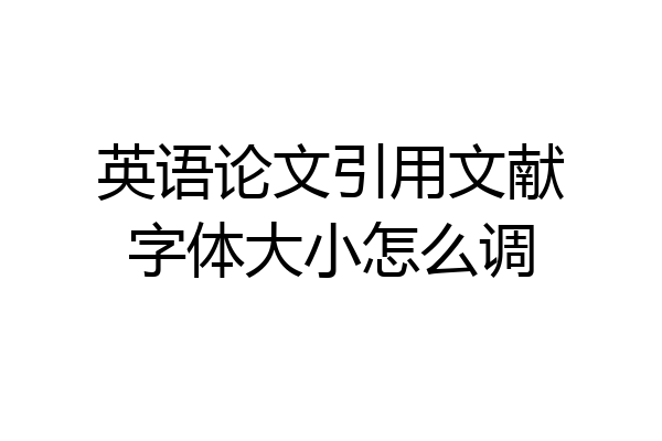 英语论文引用文献字体大小怎么调