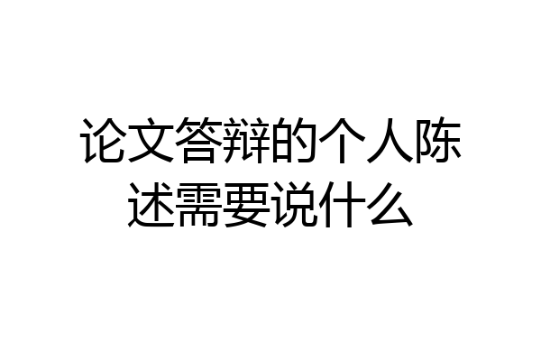 论文答辩的个人陈述需要说什么