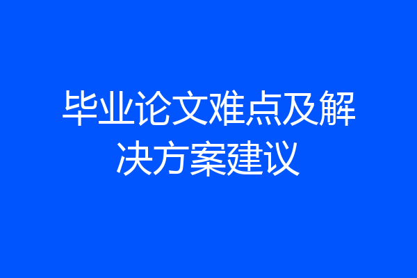 毕业论文难点及解决方案建议