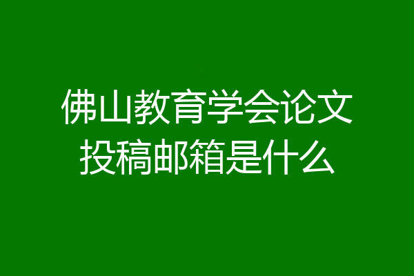 佛山教育学会论文投稿邮箱是什么