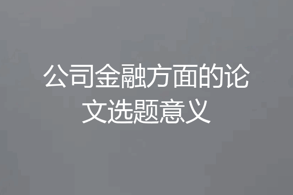 公司金融方面的论文选题意义