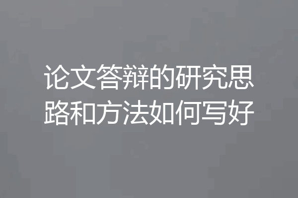 论文答辩的研究思路和方法如何写好