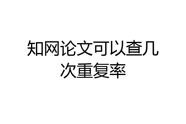 知网论文可以查几次重复率