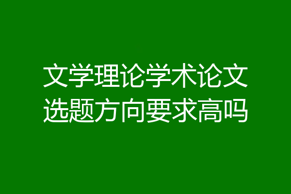 文学理论学术论文选题方向要求高吗