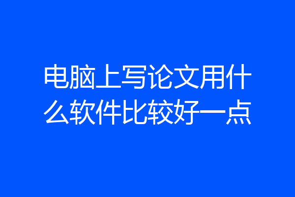 电脑上写论文用什么软件比较好一点