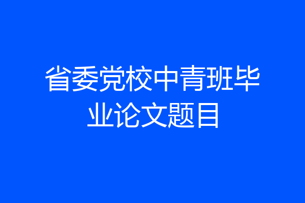 省委党校中青班毕业论文题目
