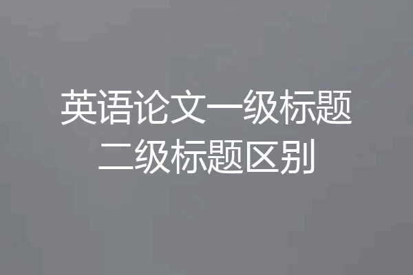 英语论文一级标题二级标题区别