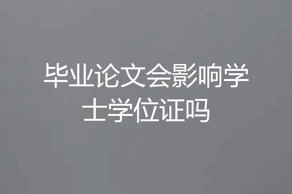 毕业论文会影响学士学位证吗